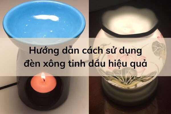 Cách dùng đèn xông tinh dầu thế nào cho hiệu quả?