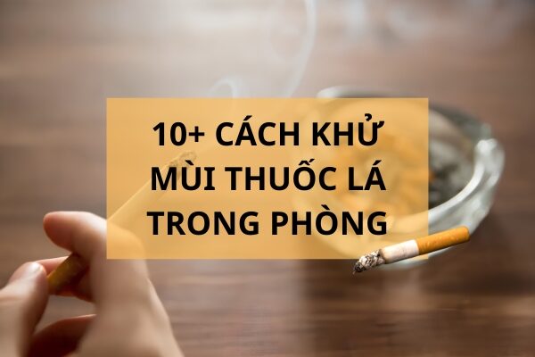 10+ cách khử mùi thuốc lá trong phòng kín hiệu quả